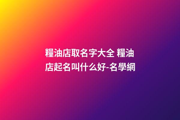 糧油店取名字大全 糧油店起名叫什么好-名學網